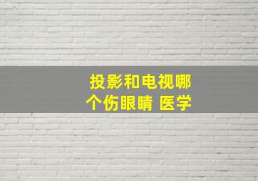 投影和电视哪个伤眼睛 医学